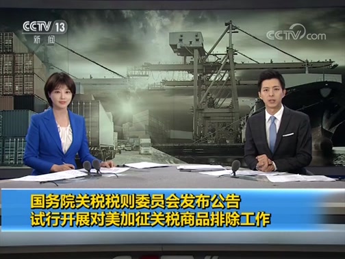 [朝闻天下]国务院关税税则委员会发布公告 试行开展对美加征关税商品排除工作_CCTV节目官网-CCTV-13_央视网(cctv.com)