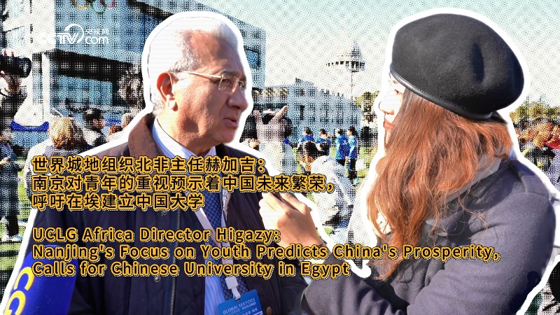 UCLG Africa Director Higazy: Nanjing's Focus on Youth Predicts China's Prosperity, Calls for Chinese University in Egypt