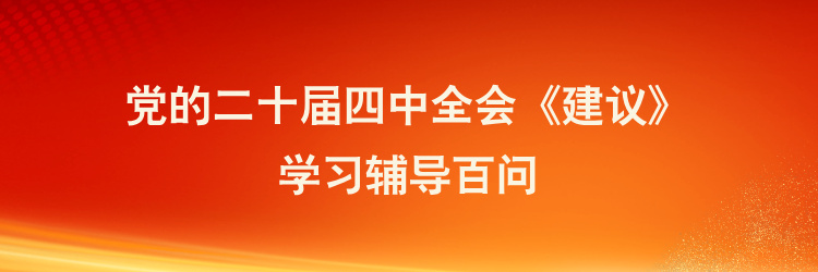 黨的二十屆四中全會《建議》學習輔導(dǎo)百問