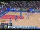 中国男子篮球职业联赛总决赛：新疆队首夺冠