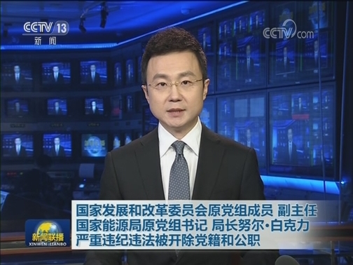 国家发展和改革委员会原党组成员 副主任 国家能源局原党组书记 局长努尔·白克力严重违纪违法被开除党籍和公职