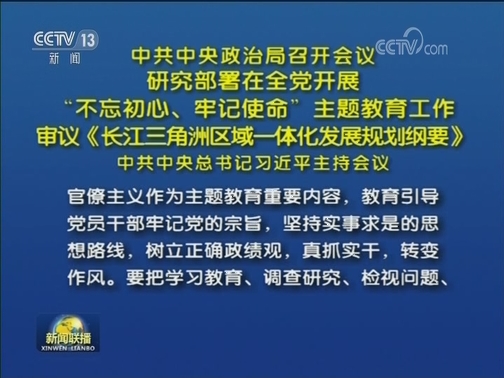 中共中央政治局召开会议 研究部署在全党开展“不忘初心、牢记使命”主题教育工作 审议《长江三角洲区域一体化发展规划纲要》 中共中央总书记习近平主持会议