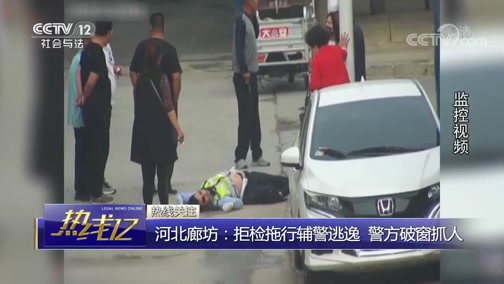 [热线12]河北廊坊:拒检拖行辅警逃逸 警方破窗抓人CCTV节目官网CCTV12央视网(cctv.com)