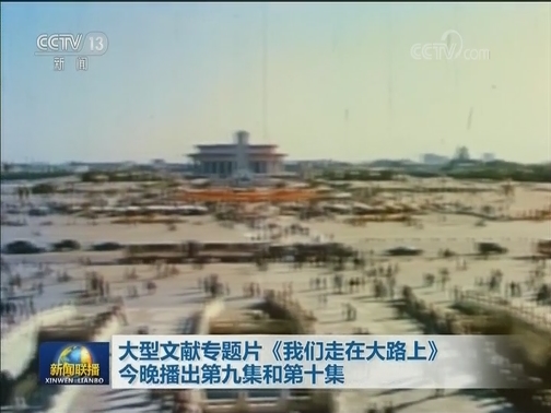 大型文献专题片《我们走在大路上》今晚播出第九集和第十集