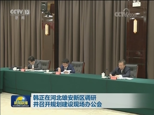 韩正在河北雄安新区调研并召开规划建设现场办公会