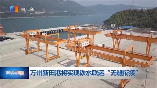 [重庆新闻联播]万州新田港将实现铁水联运“无缝衔接”