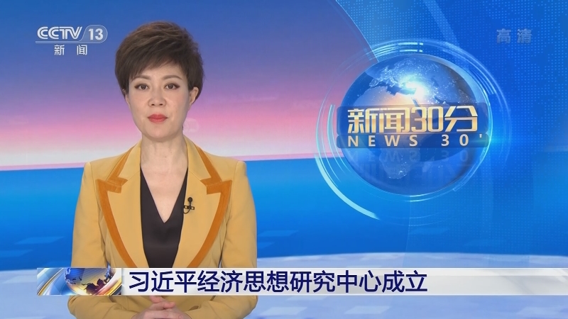 [新闻30分]习近平经济思想研究中心成立_cctv节目官网-cctv-13_央视网