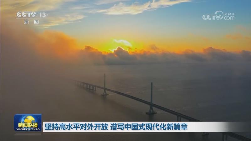 【改革不停顿 开放不止步——全面建设社会主义现代化国家迈出坚实步伐】坚持高水平对外开放 谱写中国式现代化新篇章