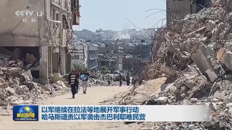 以军继续在拉法等地展开军事行动 哈马斯谴责以军袭击杰巴利耶难民营