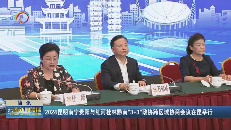[云南新闻联播]2024昆明南宁贵阳与红河桂林黔南"3 3"政协跨区域协商