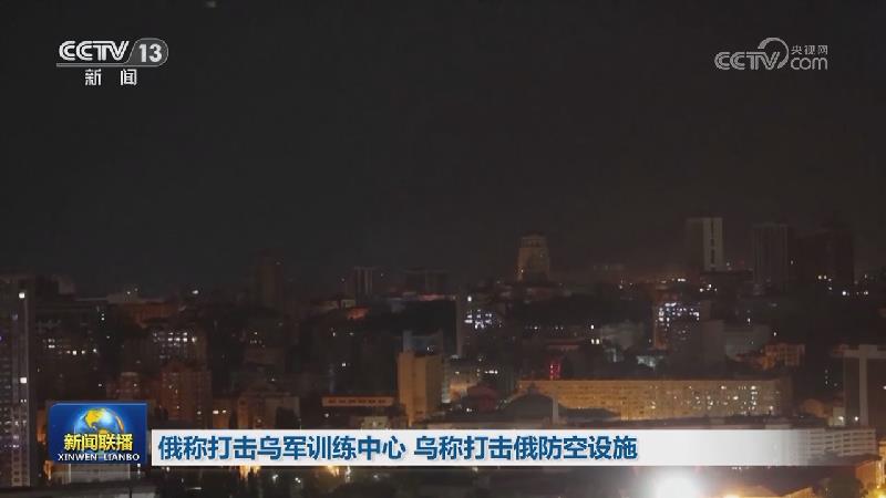俄称打击乌军训练中心 乌称打击俄防空设施