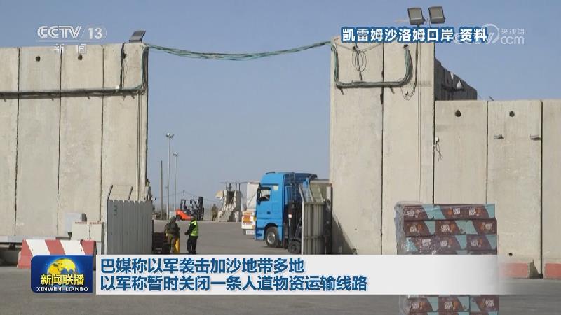 巴媒称以军袭击加沙地带多地 以军称暂时关闭一条人道物资运输线路