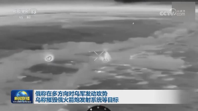 俄称在多方向对乌军发动攻势 乌称摧毁俄火箭炮发射系统等目标