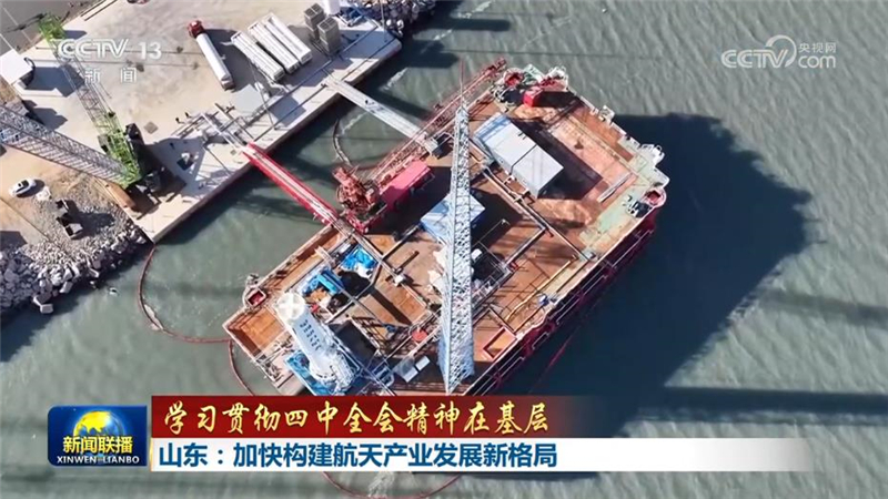 【学习贯彻四中全会精神在基层】山东：加快构建航天产业发展新格局 海南：全力推进商业航天高质量发展 湖南：积极拓展对非经贸合作 推动贸易创新发展