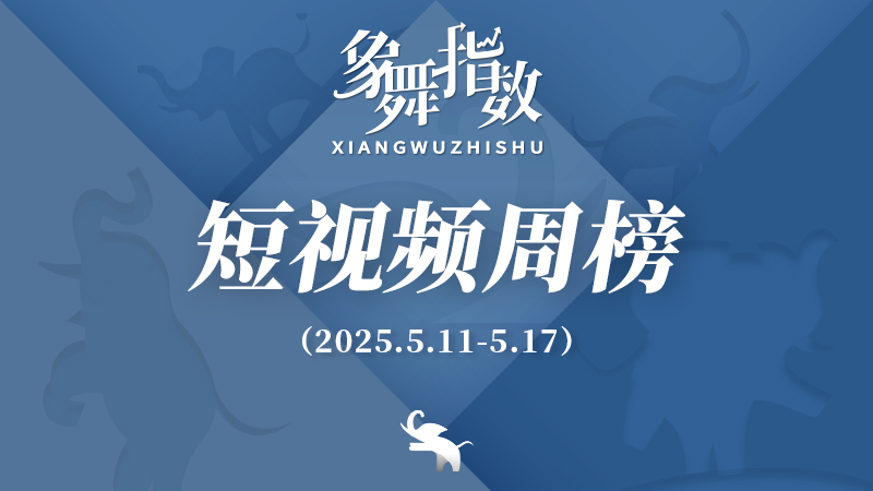 象舞指数｜短视频周榜（2025年5月11日—5月17日）